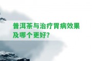 普洱茶與治療胃病效果及哪個更好？