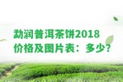 勐潤普洱茶餅2018價格及圖片表：多少？