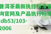 普洱茶最新實行標準查詢官網(wǎng)及產(chǎn)品實行標準:db53/103-2006