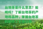 臺(tái)地茶是什么意思？能喝嗎？熟悉臺(tái)地茶的產(chǎn)地和品種，掌握臺(tái)地茶的制作工藝及口感。