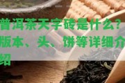 普洱茶天字磚是什么？版本、頭、餅等詳細介紹