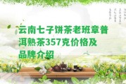 云南七子餅茶老班章普洱熟茶357克價(jià)格及品牌介紹