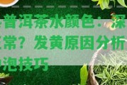 熟普洱茶水顏色：深淺正常？發(fā)黃起因分析及沖泡技巧