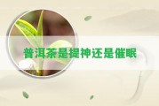 普洱茶是提神還是催眠