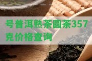 號普洱熟茶圓茶357克價(jià)格查詢