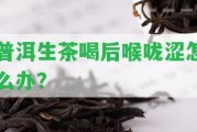 普洱生茶喝后喉嚨澀怎么辦？