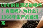 60年的普洱還能喝嗎？有毒嗎？為什么？-1968年生產(chǎn)的普洱茶