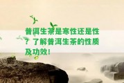 普洱生茶是寒性還是性？熟悉普洱生茶的性質(zhì)及功效！