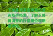 下關(guān)普洱茶官網(wǎng)報(bào)價(jià)查詢及價(jià)格表，熟悉下關(guān)普洱茶的行情報(bào)價(jià)和品質(zhì)評(píng)價(jià)。