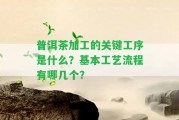 普洱茶加工的關(guān)鍵工序是什么？基本工藝流程有哪幾個(gè)？