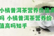 小橘普洱茶營(yíng)養(yǎng)價(jià)值高嗎 小橘普洱茶營(yíng)養(yǎng)價(jià)值高嗎知乎