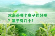 冰島茶哪個寨子的好喝？寨子有幾個？