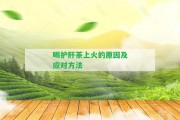 喝護肝茶上火的起因及應(yīng)對方法