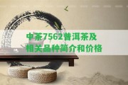 中茶7562普洱茶及相關(guān)品種簡介和價格