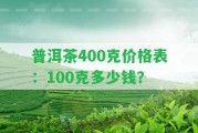 普洱茶400克價(jià)格表：100克多少錢？