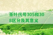 茶葉代號305和308區(qū)分及其意義