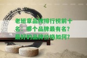 老班章品牌排行榜前十名：哪個(gè)品牌最有名？最好的品牌價(jià)格怎樣？