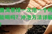 普洱茶球一次泡一個(gè)嗎能喝嗎？沖泡方法詳解！