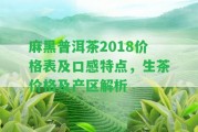 麻黑普洱茶2018價(jià)格表及口感特點(diǎn)，生茶價(jià)格及產(chǎn)區(qū)解析