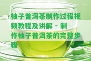 柚子普洱茶制作過(guò)程視頻教程及講解 - 制作柚子普洱茶的完整步驟