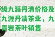 特級九涯丹清價格及福建九涯丹清茶業(yè)，九崖丹青巖茶葉銷售