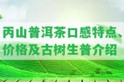 丙山普洱茶口感特點、價格及古樹生普介紹