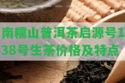 南糯山普洱茶啟源號138號生茶價格及特點