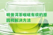 喝普洱茶喉嚨有痰的起因和解決方法