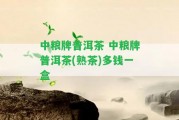 中糧牌普洱茶 中糧牌普洱茶(熟茶)多錢一盒