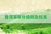 普洱茶篩分級別及標(biāo)準(zhǔn)