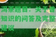 普洱茶題目：關(guān)于普洱茶知識(shí)的問答及完整標(biāo)題建議