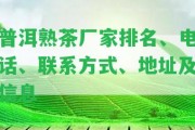 普洱熟茶廠家排名、電話、聯(lián)系方法、地址及信息