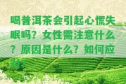 喝普洱茶會引起心慌失眠嗎？女性需留意什么？起因是什么？怎樣應(yīng)對？