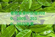 老班章茶葉價(jià)格2020、2008、2010、2022年表