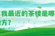 離我最近的茶樓是哪個地方？