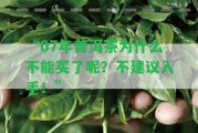 “07年普洱茶為什么不能買了呢？不建議入手！”