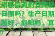 普洱茶后面的日期是生產(chǎn)日期嗎？生產(chǎn)日期越久越好，能喝嗎，真的嗎？