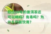 超過(guò)20年的普洱茶還可以喝嗎？有毒嗎？為什么仍能飲用？