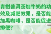 青柑普洱茶加牛奶的功效及減肥效果，是不是能加黑咖啡，是不是能促進(jìn)排便？