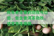 陳年老生普的功效與口感，包含普洱茶功效，適宜養(yǎng)生保健。