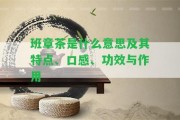 班章茶是什么意思及其特點、口感、功效與作用