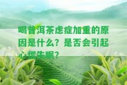 喝普洱茶慮癥加重的起因是什么？是不是會(huì)引起心慌失眠？