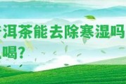 普洱茶能去除寒濕嗎怎么喝？