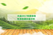 大益2017鳳凰格格熟茶收藏價(jià)值分析