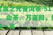 營盤之光普洱茶-513、山茶、萬畝園，價格一覽