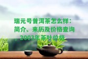 瑞元號普洱茶怎么樣：簡介、來歷及價格查詢，2003年茶葉價格