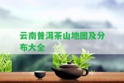 云南普洱茶山地圖及分布大全