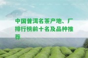 中國普洱名茶產(chǎn)地、廠排行榜前十名及品種推薦