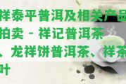 祥泰平普洱及相關(guān)產(chǎn)品拍賣 - 祥記普洱茶、龍祥餅普洱茶、祥茶葉