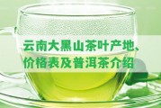 云南大黑山茶葉產(chǎn)地、價格表及普洱茶介紹